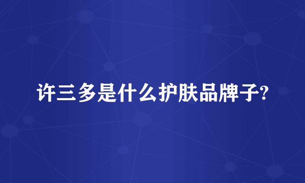 许三多是什么护肤品牌子?