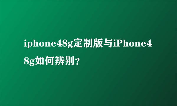 iphone48g定制版与iPhone48g如何辨别？