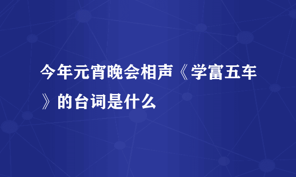 今年元宵晚会相声《学富五车》的台词是什么