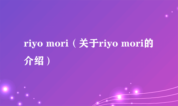 riyo mori（关于riyo mori的介绍）