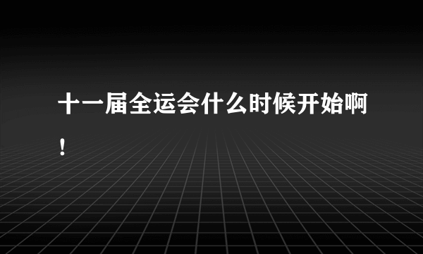 十一届全运会什么时候开始啊！