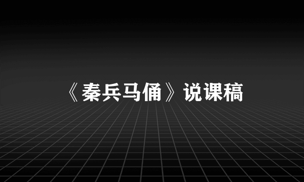 《秦兵马俑》说课稿