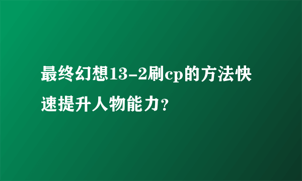 最终幻想13-2刷cp的方法快速提升人物能力？