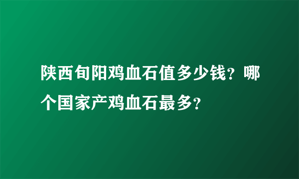 陕西旬阳鸡血石值多少钱？哪个国家产鸡血石最多？