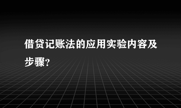 借贷记账法的应用实验内容及步骤？