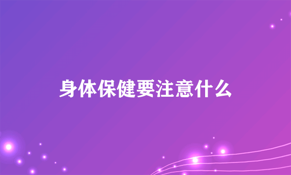 身体保健要注意什么