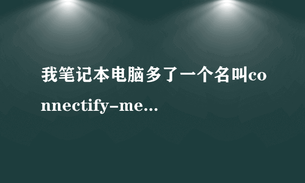我笔记本电脑多了一个名叫connectify-me的临时网络，是怎么回事啊！删也删不了？