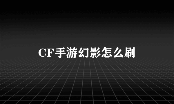 CF手游幻影怎么刷