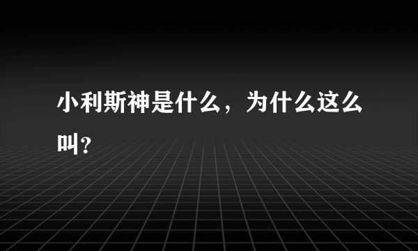 小利斯神是什么，为什么这么叫？