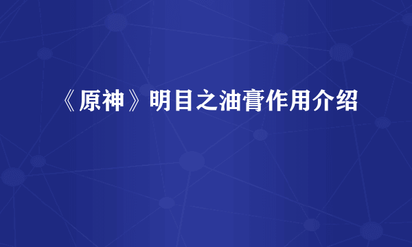 《原神》明目之油膏作用介绍