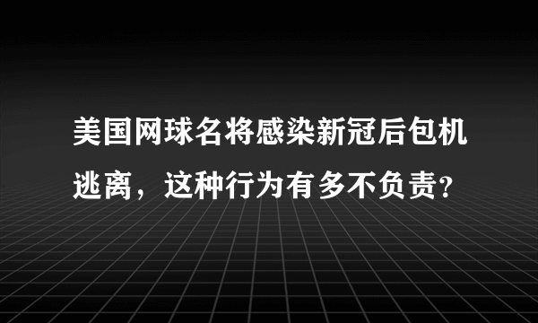 美国网球名将感染新冠后包机逃离，这种行为有多不负责？