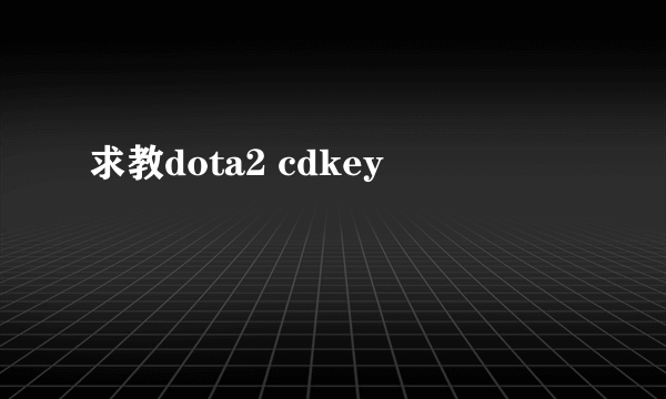 求教dota2 cdkey