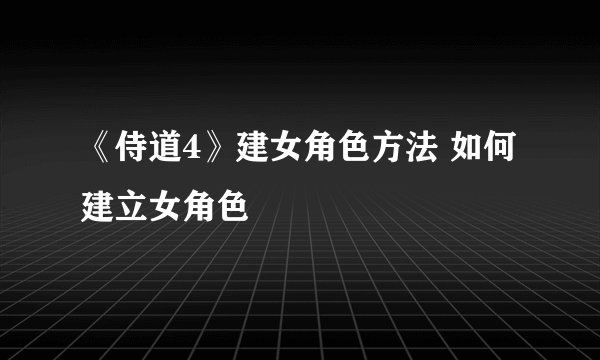 《侍道4》建女角色方法 如何建立女角色