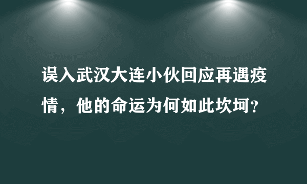 误入武汉大连小伙回应再遇疫情，他的命运为何如此坎坷？
