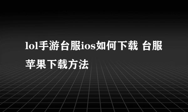 lol手游台服ios如何下载 台服苹果下载方法