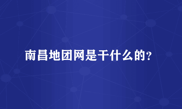 南昌地团网是干什么的？