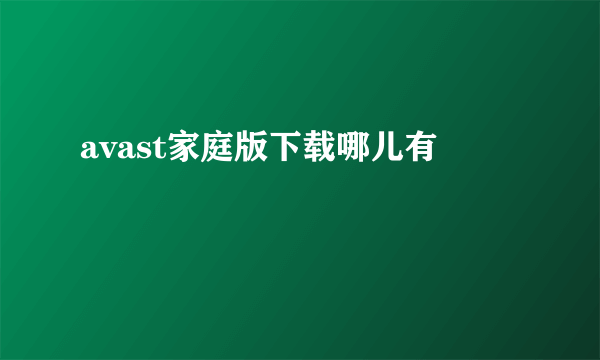 avast家庭版下载哪儿有