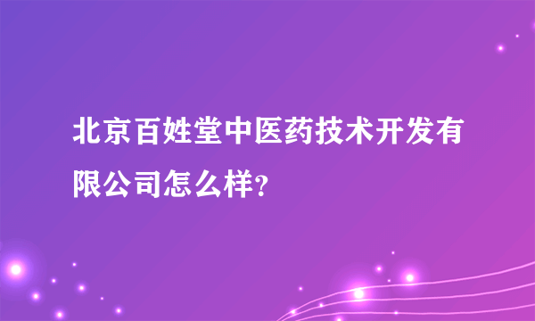 北京百姓堂中医药技术开发有限公司怎么样？