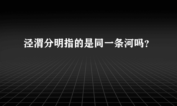 泾渭分明指的是同一条河吗？
