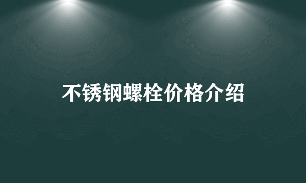 不锈钢螺栓价格介绍