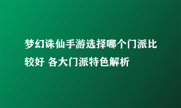 梦幻诛仙手游选择哪个门派比较好 各大门派特色解析
