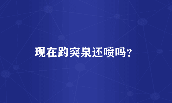 现在趵突泉还喷吗？