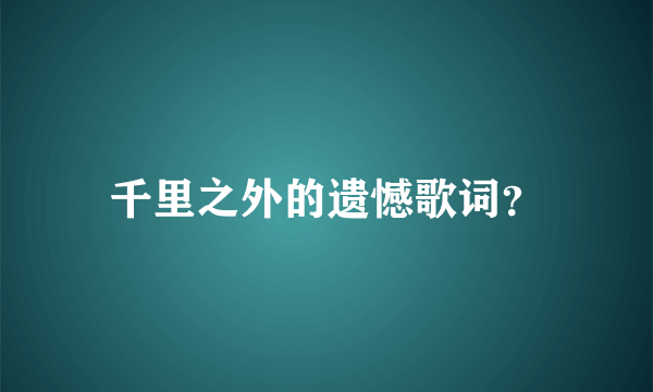 千里之外的遗憾歌词？
