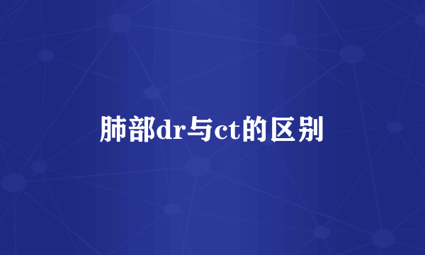 肺部dr与ct的区别