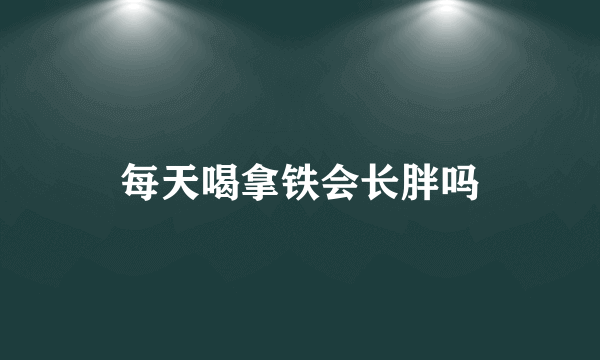 每天喝拿铁会长胖吗