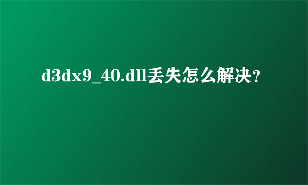 d3dx9_40.dll丢失怎么解决？