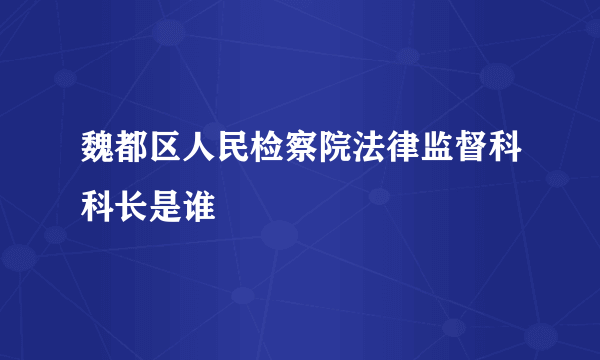魏都区人民检察院法律监督科科长是谁