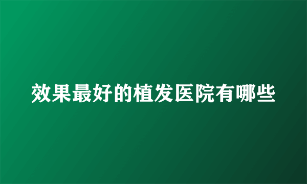 效果最好的植发医院有哪些