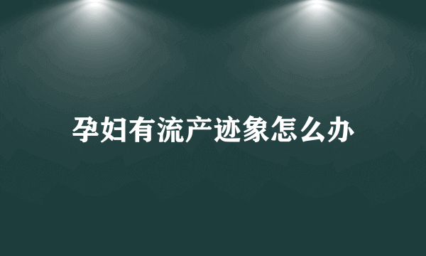 孕妇有流产迹象怎么办