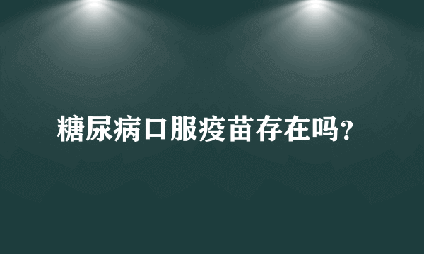 糖尿病口服疫苗存在吗？