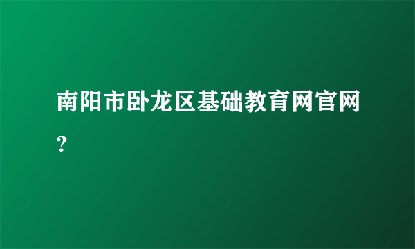 南阳市卧龙区基础教育网官网？
