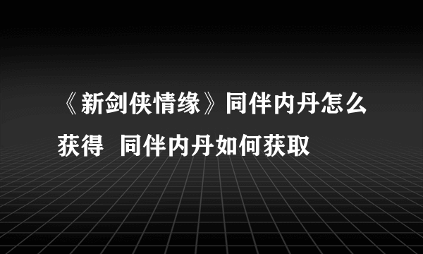 《新剑侠情缘》同伴内丹怎么获得  同伴内丹如何获取