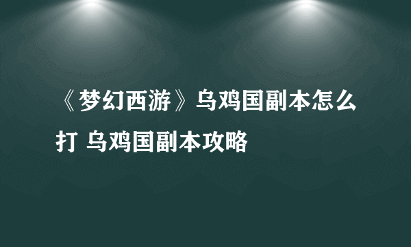 《梦幻西游》乌鸡国副本怎么打 乌鸡国副本攻略