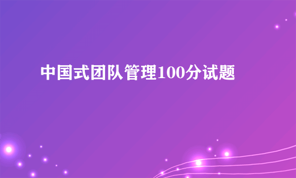 中国式团队管理100分试题