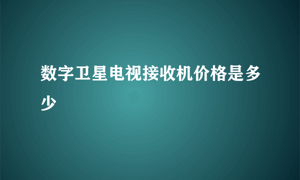 数字卫星电视接收机价格是多少
