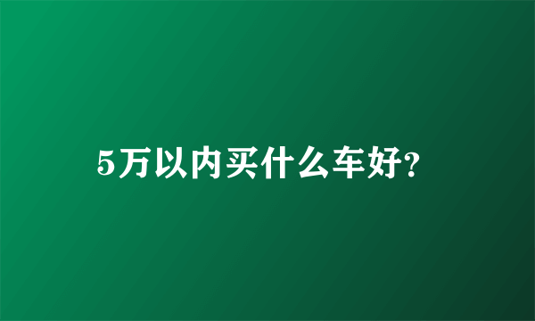 5万以内买什么车好？