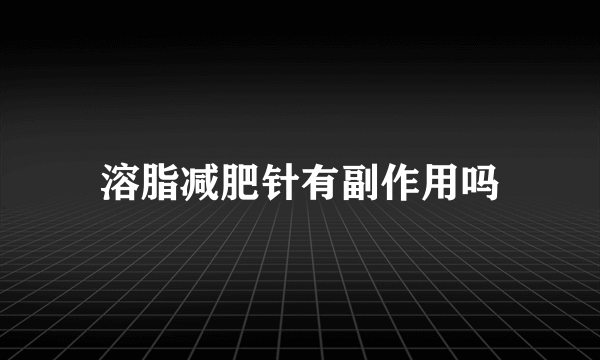 溶脂减肥针有副作用吗