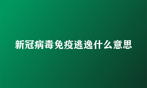 新冠病毒免疫逃逸什么意思