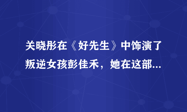 关晓彤在《好先生》中饰演了叛逆女孩彭佳禾，她在这部剧中的表现如何？