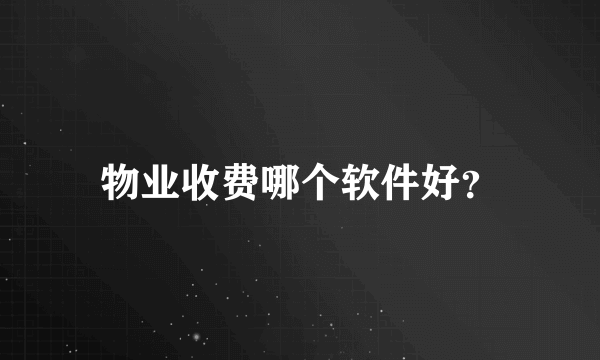 物业收费哪个软件好？