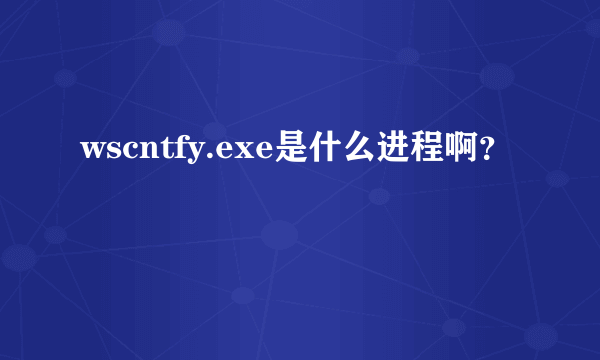 wscntfy.exe是什么进程啊？