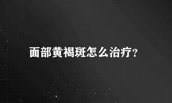 面部黄褐斑怎么治疗？