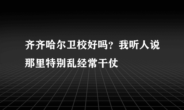 齐齐哈尔卫校好吗？我听人说那里特别乱经常干仗