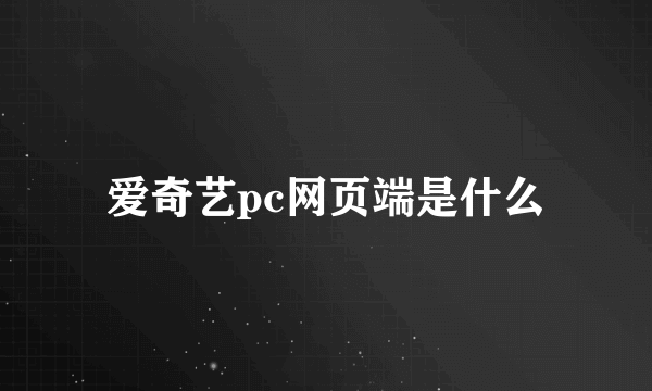 爱奇艺pc网页端是什么