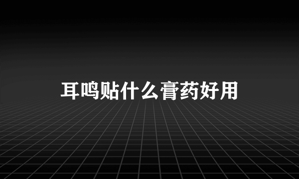 耳鸣贴什么膏药好用