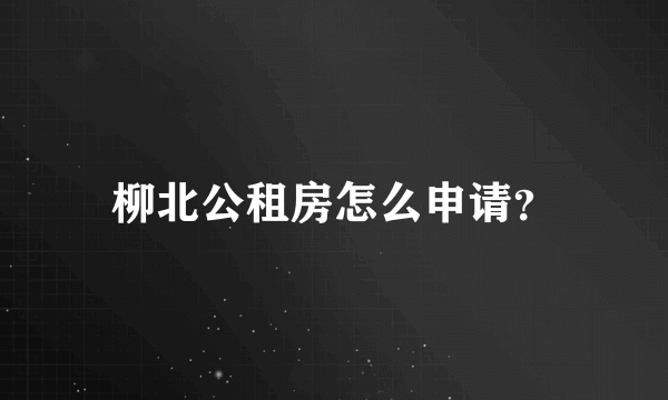 柳北公租房怎么申请？